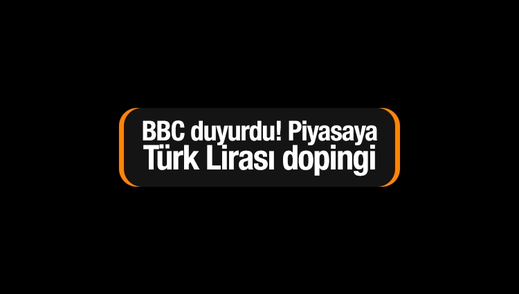 BBC duyurdu! Piyasaya Türk Lirası dopingi