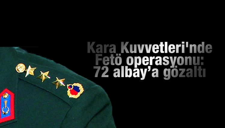 Kara Kuvvetleri'nde FETÖ operasyonu: 72 albay için gözaltı kararı