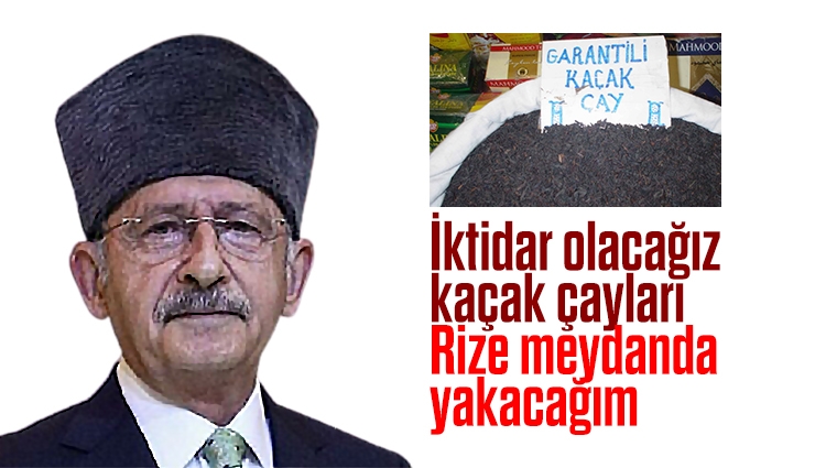 Kılıçdaroğlu: İktidar olacağız, kaçak çayları Rize meydanda yakacağım