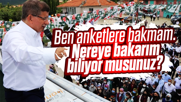 Ahmet Davutoğlu : Ben anketlere bakmam. Nereye bakarım biliyor musunuz?