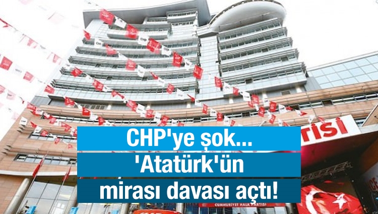 CHP'ye şok... 'Atatürk'ün mirası davası açtı!