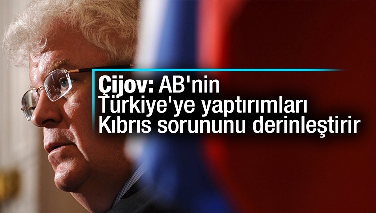 Çijov: AB'nin Türkiye'ye yaptırımları Kıbrıs sorunu derinleştirir