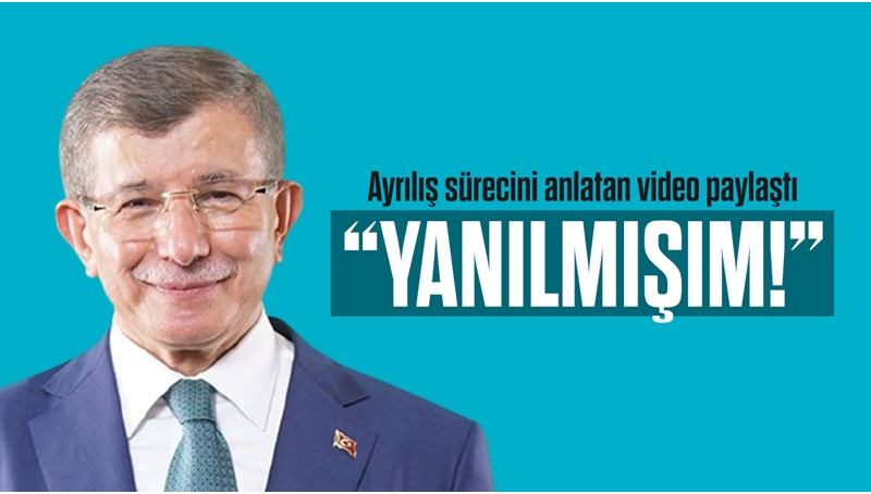 Ahmet Davutoğlu ‘yanılmışım’ diyerek Ak Parti’den ayrılış sürecini anlatan bir video paylaştı