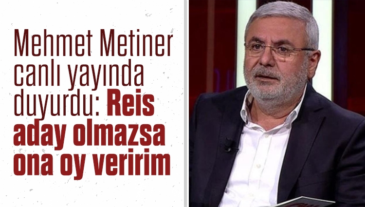 Mehmet Metiner canlı yayında duyurdu: Reis aday olmazsa ona oy veririm