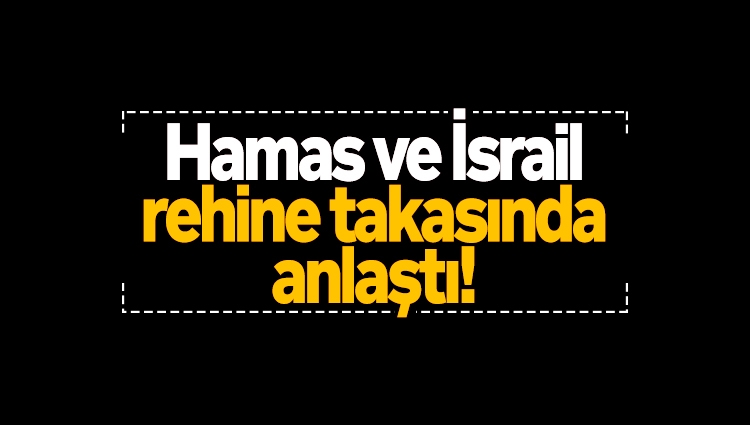 Hamas ve İsrail rehine takasında anlaştı!