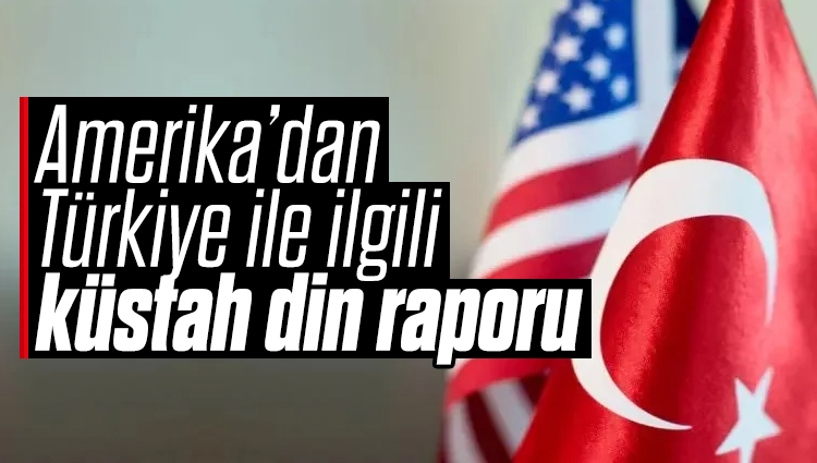 ABD’den Türkiye ile ilgili küstah rapor