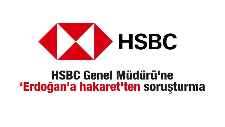 HSBC Genel Müdürü'ne ‘Erdoğan'a hakaret'ten soruşturma