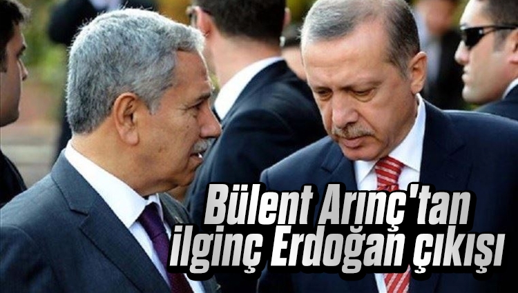Bülent Arınç'tan ilginç Erdoğan çıkışı