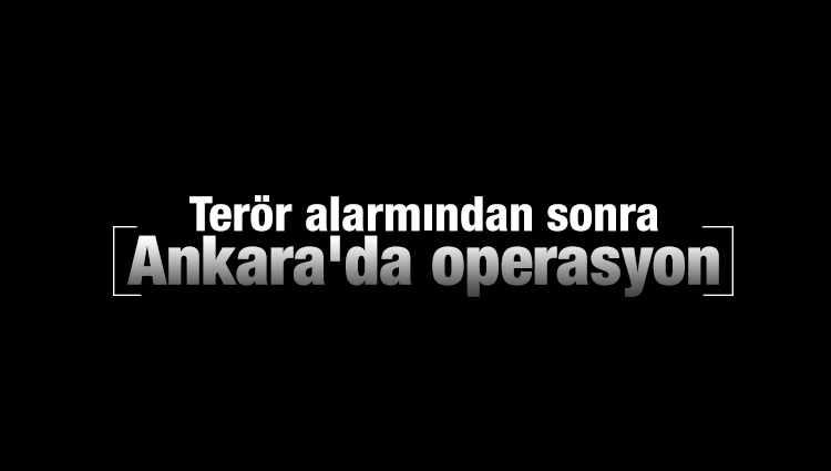 Terör alarmından sonra Ankara'da operasyon