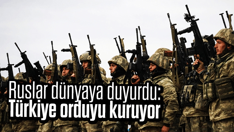 Ruslar dünyaya duyurdu: Türkiye orduyu kuruyor