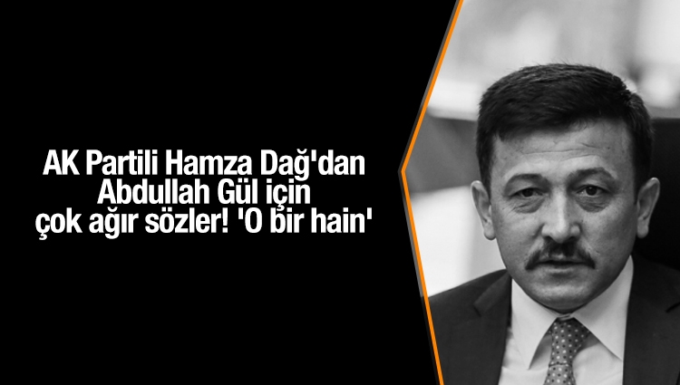 AK Partili Hamza Dağ'dan Abdullah Gül için çok ağır sözler! 'O bir hain'