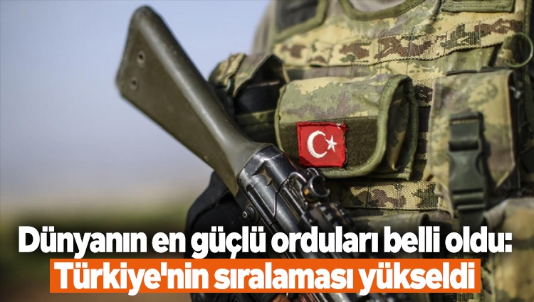 Dünyanın en güçlü orduları belli oldu: Türkiye'nin sıralaması yükseldi