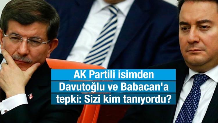 AK Partili isimden Ahmet Davutoğlu ve Ali Babacan'a tepki: Sizi kim tanıyordu?
