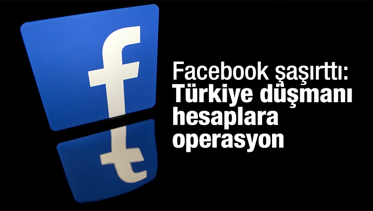 Facebook Türkiye düşmanı operasyon hesaplarını kapattı