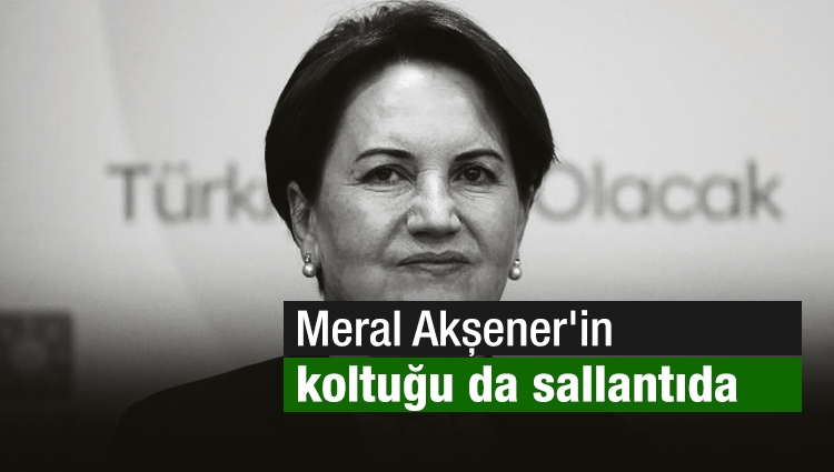 Meral Akşener'in koltuğu da sallantıda