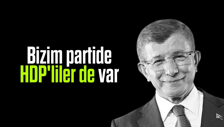 Ahmet Davutoğlu: Bizim partide HDP'liler de var