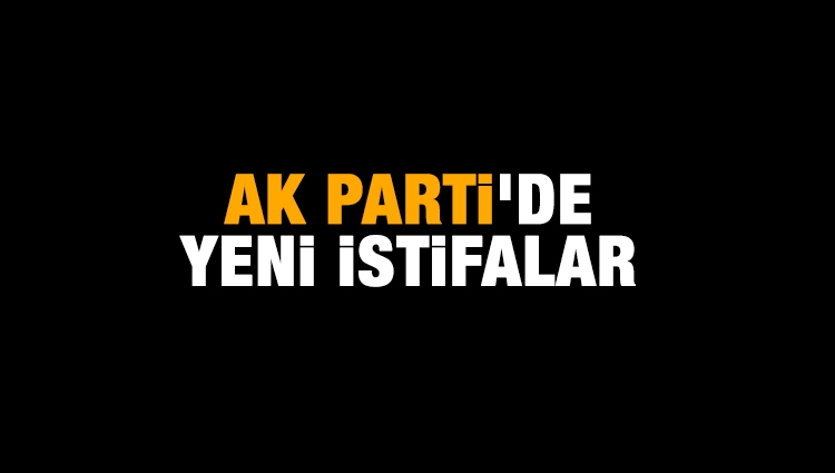 AK Parti'de yeni istifalar 
