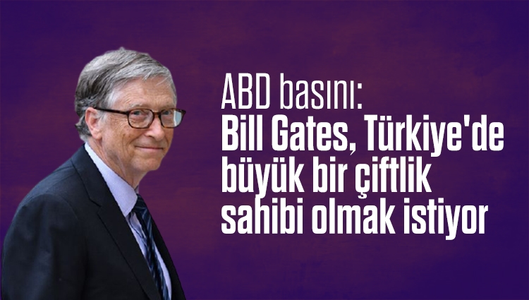 ABD basını: Bill Gates, Türkiye'de büyük bir çiftlik sahibi olmak istiyor