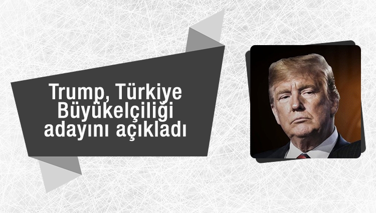 Trump, Türkiye Büyükelçiliği adayını açıkladı