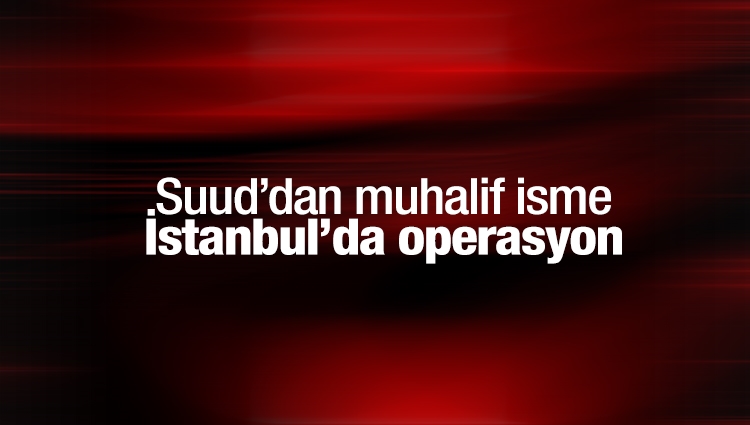 İstanbul'da Suudi Arabistan'dan ünlü gazeteci Cemal Kaşıkçı'ya operasyon!