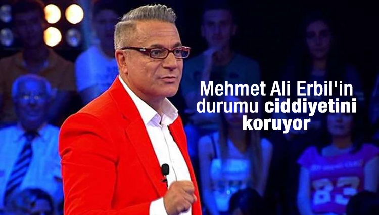 Mehmet Ali Erbil'in durumu ciddiyetini koruyor