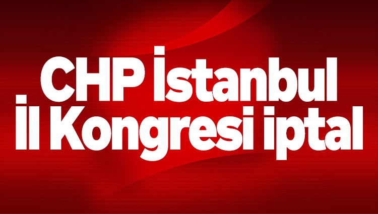 CHP İstanbul İl Kongresi iptal edildi, yönetim görevden alındı