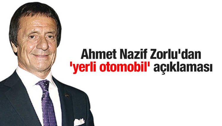 Ahmet Nazif Zorlu'dan 'yerli otomobil' açıklaması