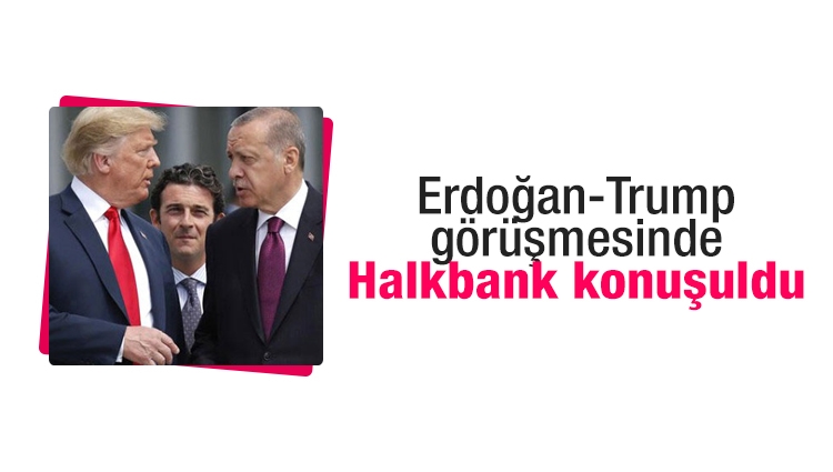 Erdoğan ile Trump'ın görüşmesinde Halkbank konuşuldu