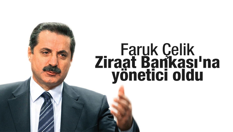 Faruk Çelik, Ziraat Bankası'na yönetici oldu