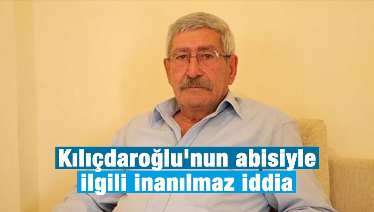 Kılıçdaroğlu'nun abisiyle ilgili inanılmaz iddia