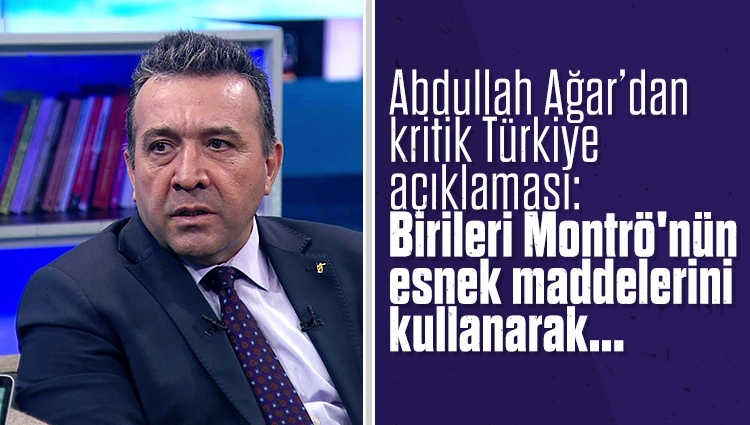 Abdullah Ağar’dan kritik Türkiye açıklaması: Birileri Montrö'nün esnek maddelerini kullanarak bizi savaşın tam göbeğine çekmek isteyebilirler. Buna çok dikkat edilmesi gerekir