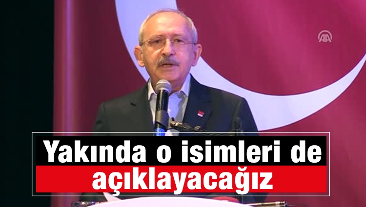 Kılıçdaroğlu: Yakında o isimleri de açıklayacağız 