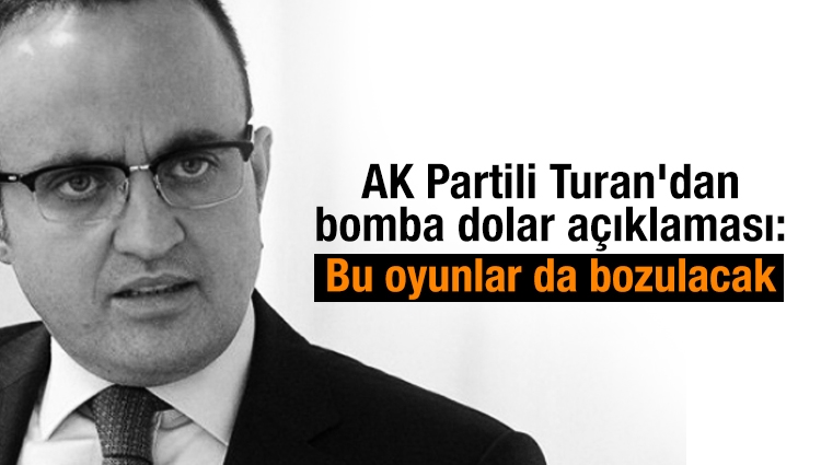 AK Partili Turan'dan bomba dolar açıklaması: Bu oyunlar da bozulacak