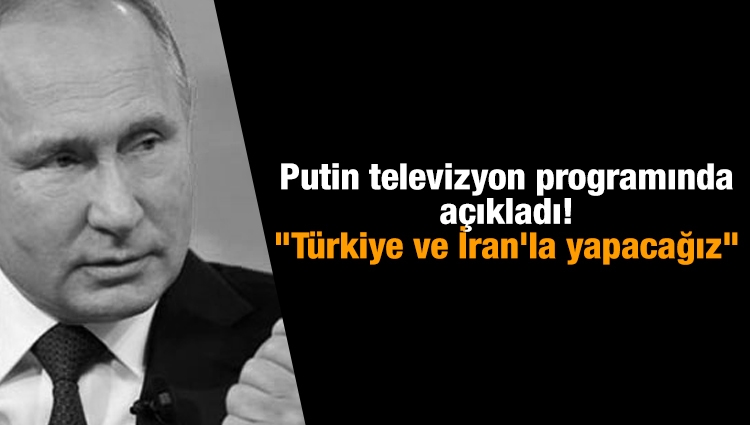 Putin televizyon programında açıkladı! "Türkiye ve İran'la yapacağız"
