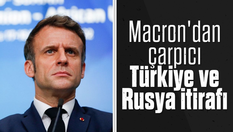 Macron'dan çarpıcı Türkiye ve Rusya itirafı