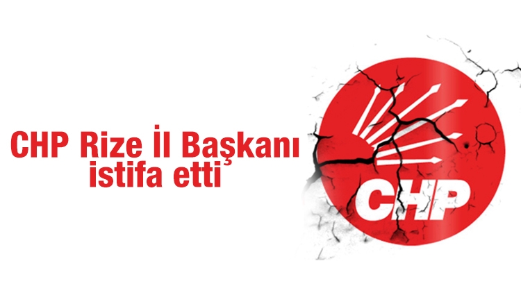 CHP Rize İl Başkanı istifa etti 