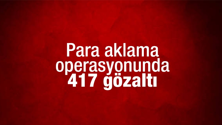 Para aklama operasyonunda 417 gözaltı