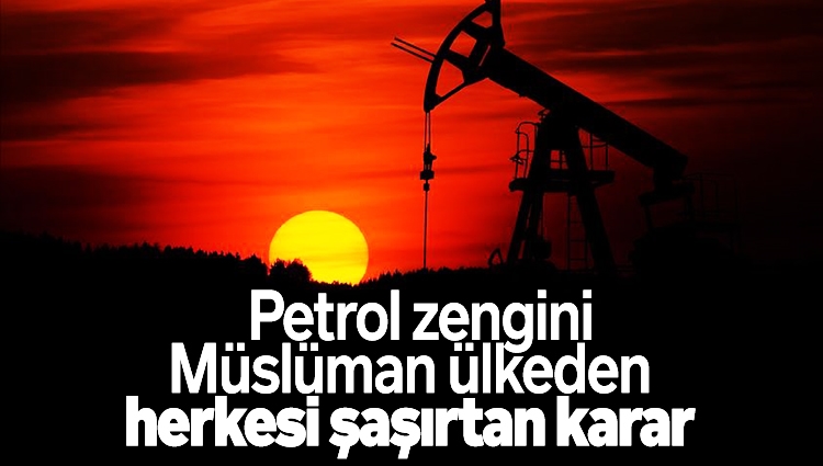 Petrol zengini o Müslüman ülkeden herkesi şaşırtan karar