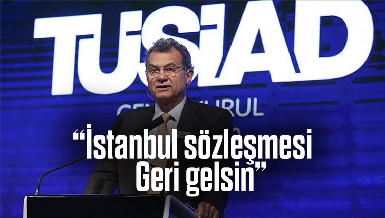 TÜSİAD yine üstüne lazım olmayan konulara girdi: İstanbul Sözleşmesi'ne geri dönülsün