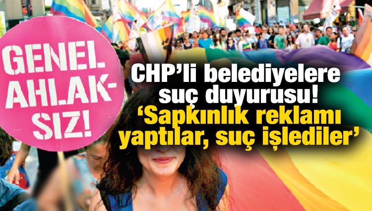 CHP’li belediyelere suç duyurusu! ‘Sapkınlık reklamı yaptılar, suç işlediler’