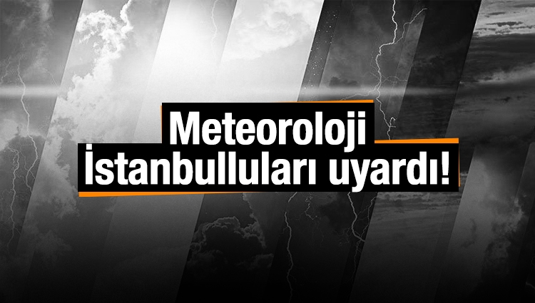 Meteoroloji İstanbulluları uyardı!