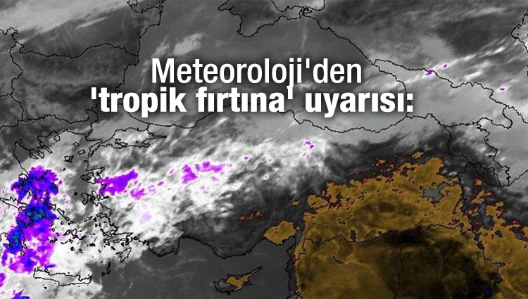 Meteoroloji'den 'tropik fırtına' uyarısı: 