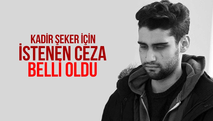 Kadir Şeker için istenen ceza belli oldu