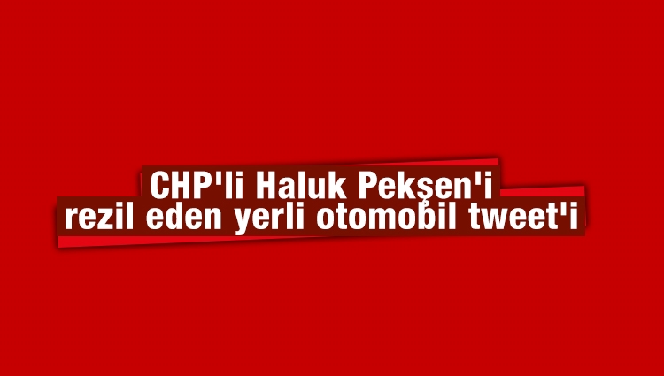CHP'li Haluk Pekşen'i rezil eden yerli otomobil tweet'i