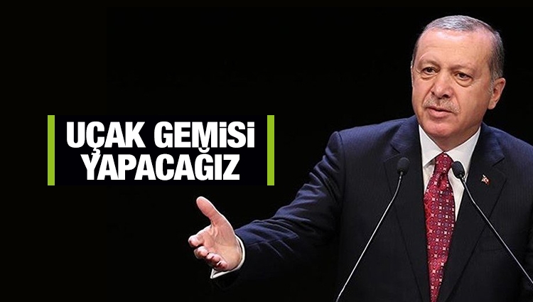Erdoğan: Uçak gemisi yapacağız