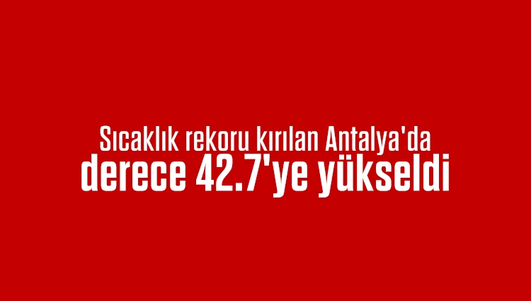Sıcaklık rekoru kırılan Antalya'da derece 42.7'ye yükseldi