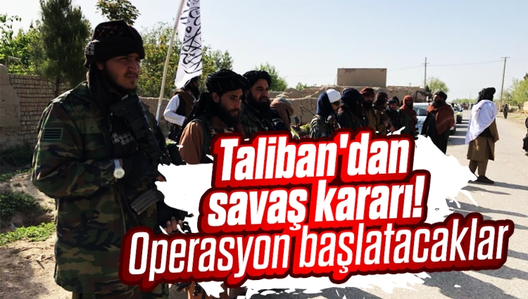 Taliban'dan savaş kararı! Operasyon başlatacaklar