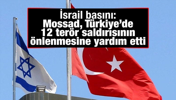 İsrail basını: Mossad, Türkiye’de 12 terör saldırısının önlenmesine yardım etti