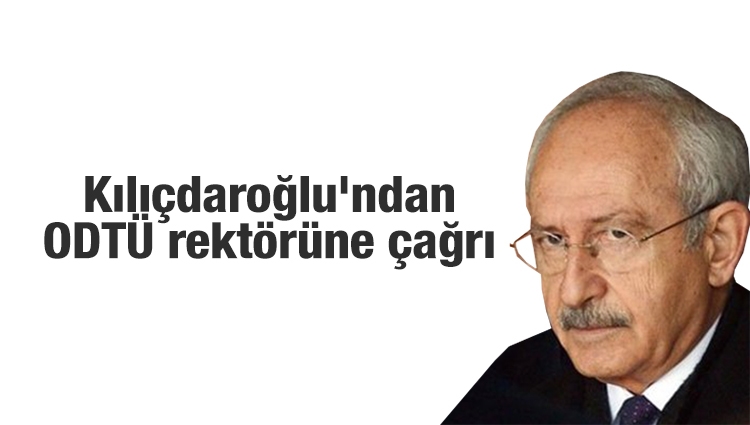Kılıçdaroğlu'ndan ODTÜ rektörüne çağrı