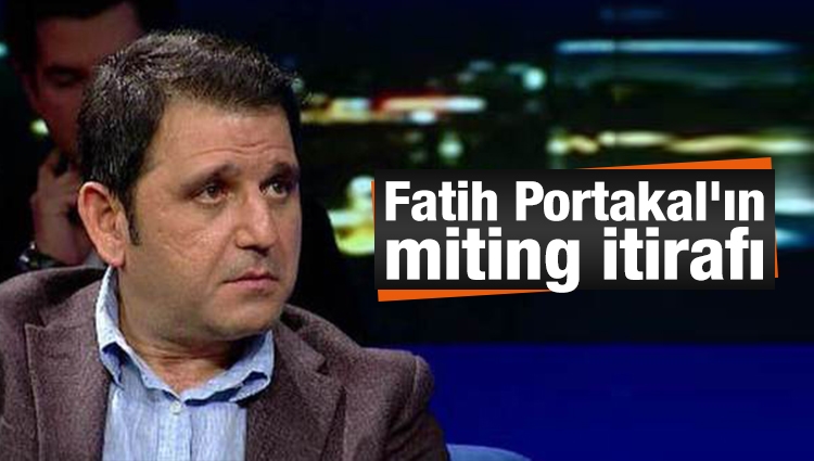 Fatih Portakal'ın miting itirafı